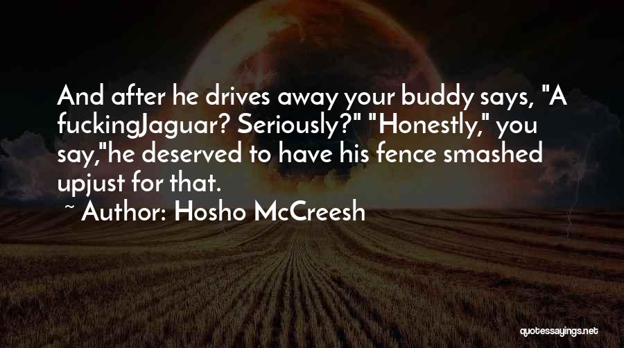 Hosho McCreesh Quotes: And After He Drives Away Your Buddy Says, A Fuckingjaguar? Seriously? Honestly, You Say,he Deserved To Have His Fence Smashed