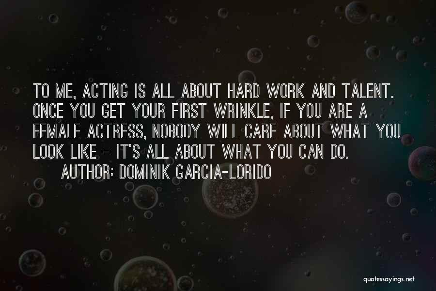 Dominik Garcia-Lorido Quotes: To Me, Acting Is All About Hard Work And Talent. Once You Get Your First Wrinkle, If You Are A