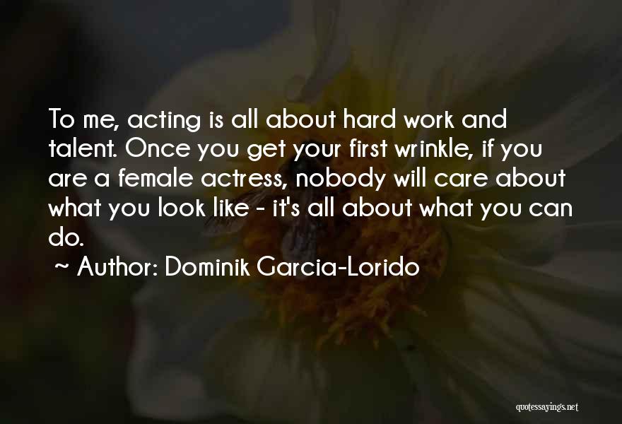 Dominik Garcia-Lorido Quotes: To Me, Acting Is All About Hard Work And Talent. Once You Get Your First Wrinkle, If You Are A