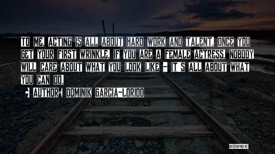 Dominik Garcia-Lorido Quotes: To Me, Acting Is All About Hard Work And Talent. Once You Get Your First Wrinkle, If You Are A