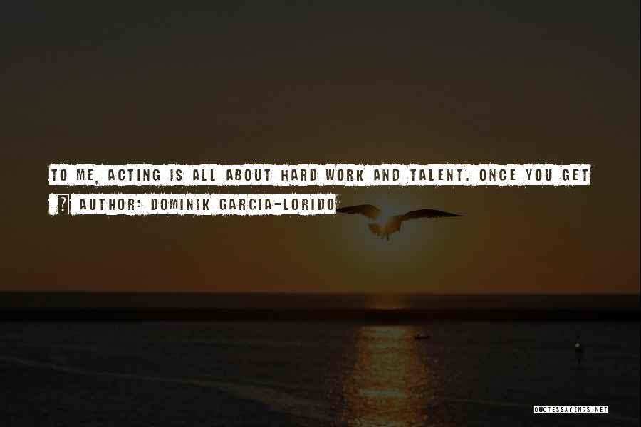 Dominik Garcia-Lorido Quotes: To Me, Acting Is All About Hard Work And Talent. Once You Get Your First Wrinkle, If You Are A