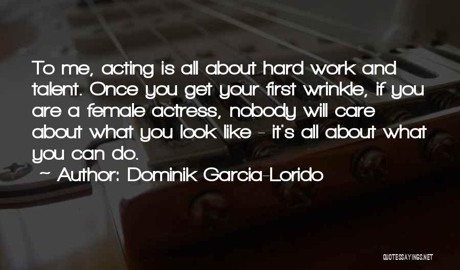 Dominik Garcia-Lorido Quotes: To Me, Acting Is All About Hard Work And Talent. Once You Get Your First Wrinkle, If You Are A