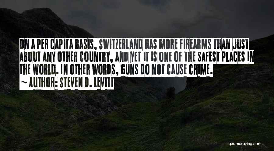 Steven D. Levitt Quotes: On A Per Capita Basis, Switzerland Has More Firearms Than Just About Any Other Country, And Yet It Is One