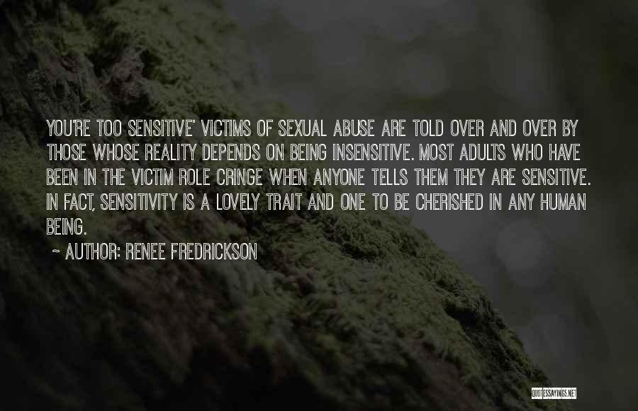 Renee Fredrickson Quotes: You're Too Sensitive' Victims Of Sexual Abuse Are Told Over And Over By Those Whose Reality Depends On Being Insensitive.