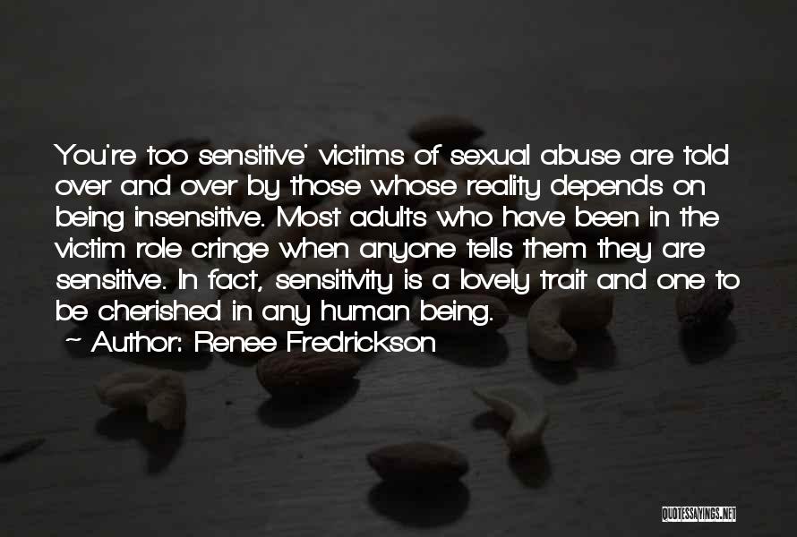Renee Fredrickson Quotes: You're Too Sensitive' Victims Of Sexual Abuse Are Told Over And Over By Those Whose Reality Depends On Being Insensitive.