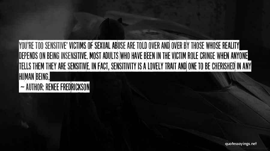 Renee Fredrickson Quotes: You're Too Sensitive' Victims Of Sexual Abuse Are Told Over And Over By Those Whose Reality Depends On Being Insensitive.