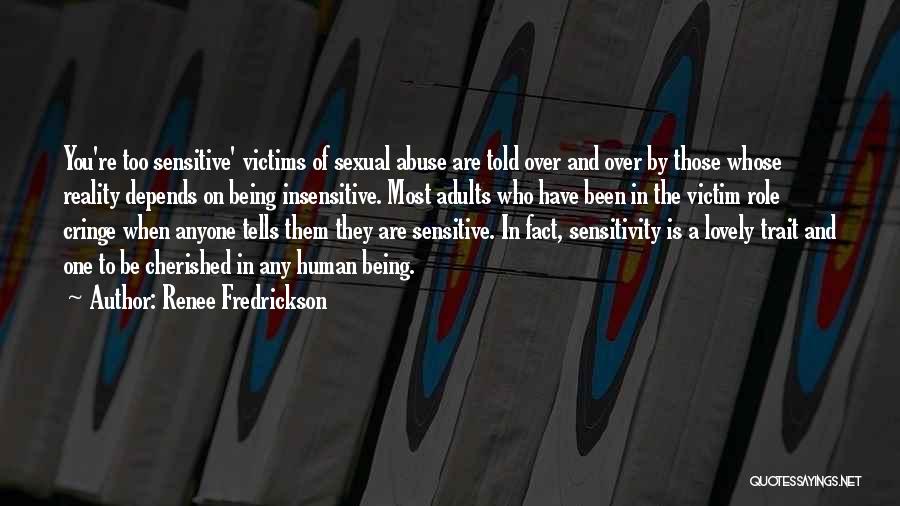 Renee Fredrickson Quotes: You're Too Sensitive' Victims Of Sexual Abuse Are Told Over And Over By Those Whose Reality Depends On Being Insensitive.