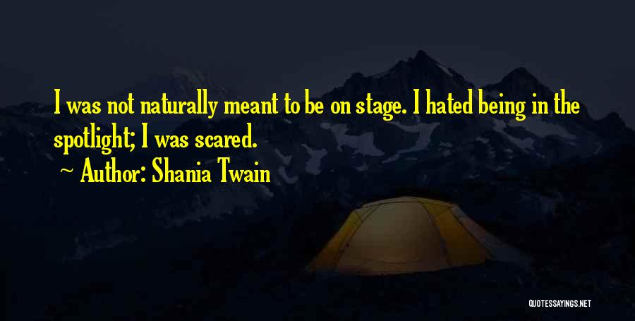 Shania Twain Quotes: I Was Not Naturally Meant To Be On Stage. I Hated Being In The Spotlight; I Was Scared.