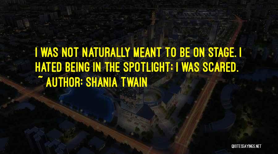 Shania Twain Quotes: I Was Not Naturally Meant To Be On Stage. I Hated Being In The Spotlight; I Was Scared.