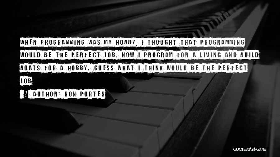 Ron Porter Quotes: When Programming Was My Hobby, I Thought That Programming Would Be The Perfect Job. Now I Program For A Living