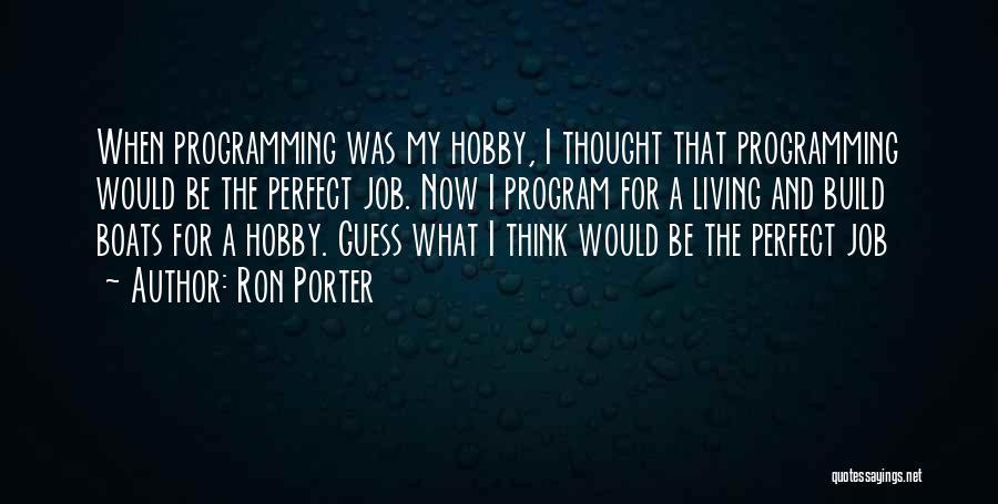 Ron Porter Quotes: When Programming Was My Hobby, I Thought That Programming Would Be The Perfect Job. Now I Program For A Living