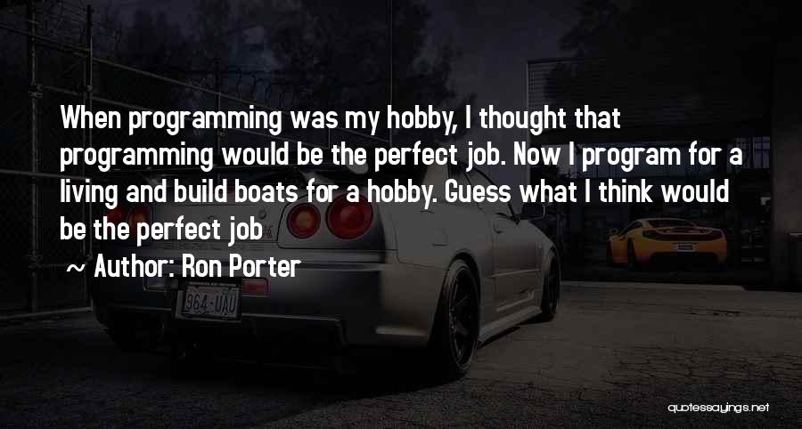 Ron Porter Quotes: When Programming Was My Hobby, I Thought That Programming Would Be The Perfect Job. Now I Program For A Living