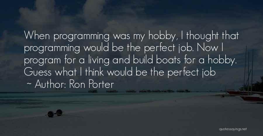 Ron Porter Quotes: When Programming Was My Hobby, I Thought That Programming Would Be The Perfect Job. Now I Program For A Living