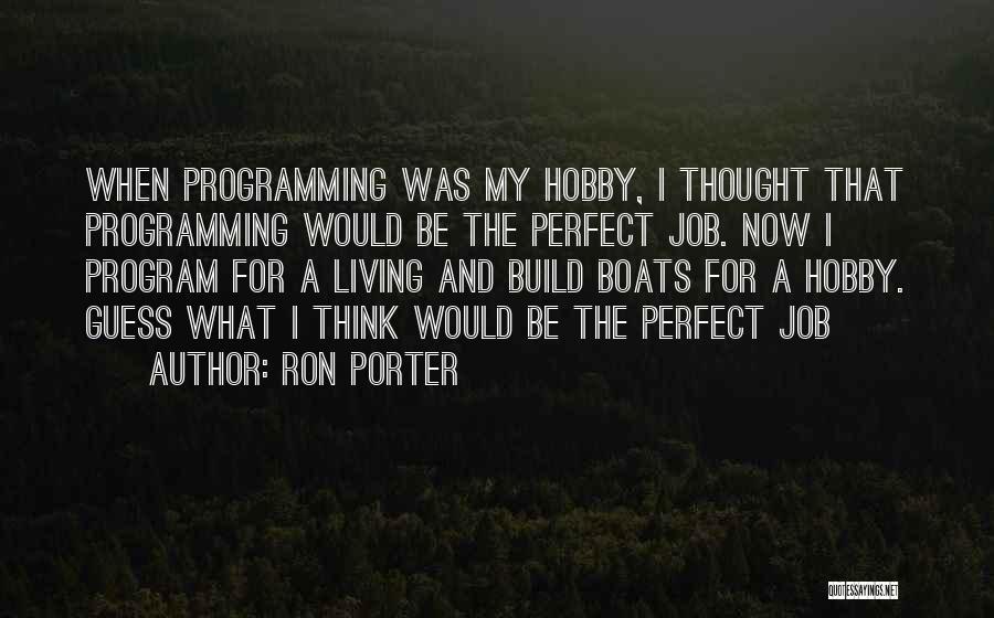 Ron Porter Quotes: When Programming Was My Hobby, I Thought That Programming Would Be The Perfect Job. Now I Program For A Living