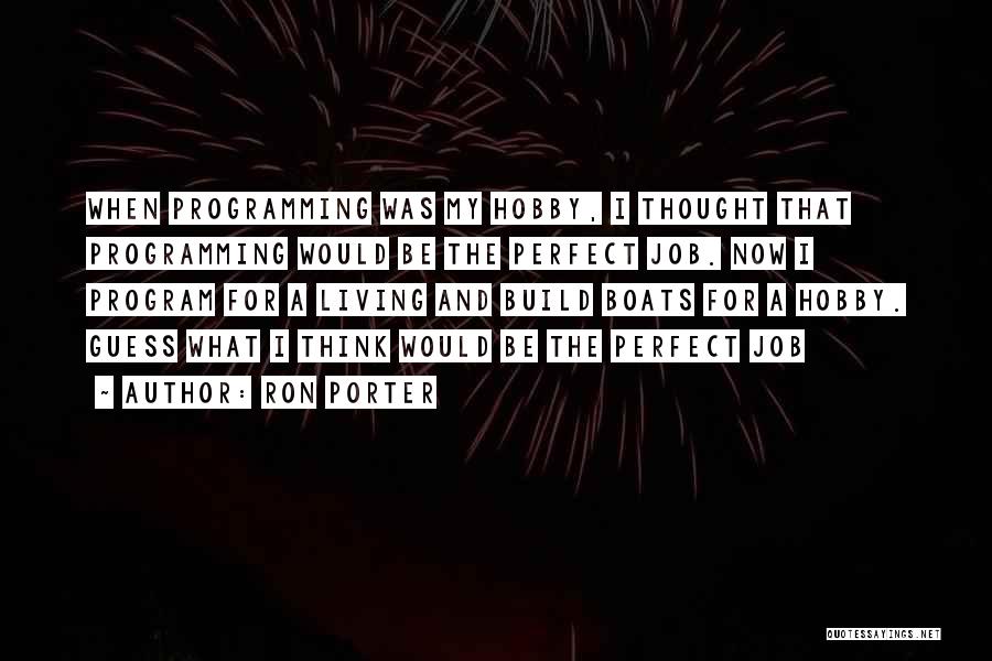 Ron Porter Quotes: When Programming Was My Hobby, I Thought That Programming Would Be The Perfect Job. Now I Program For A Living