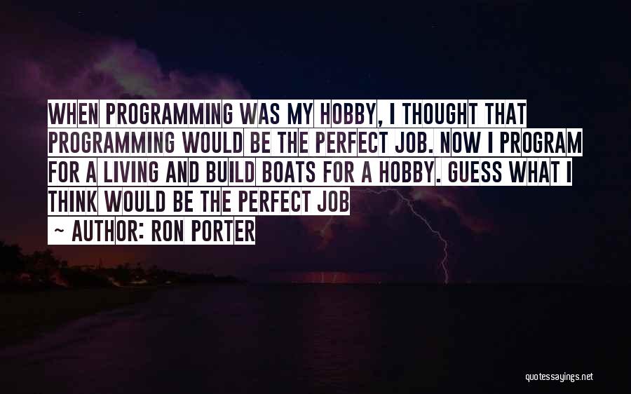 Ron Porter Quotes: When Programming Was My Hobby, I Thought That Programming Would Be The Perfect Job. Now I Program For A Living