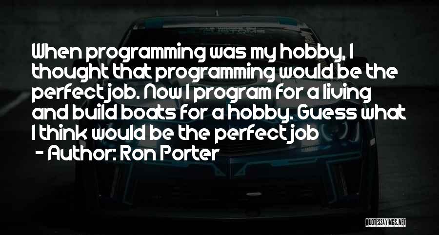 Ron Porter Quotes: When Programming Was My Hobby, I Thought That Programming Would Be The Perfect Job. Now I Program For A Living