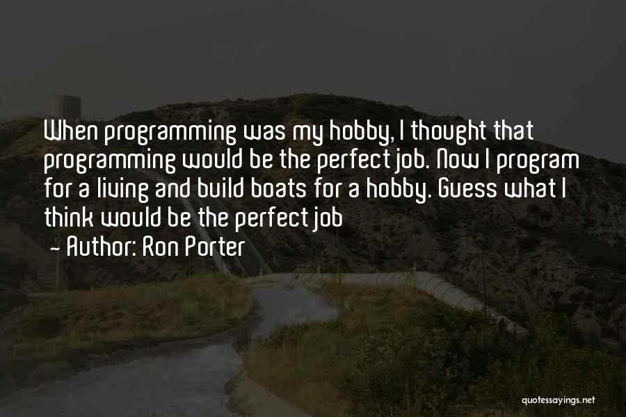 Ron Porter Quotes: When Programming Was My Hobby, I Thought That Programming Would Be The Perfect Job. Now I Program For A Living