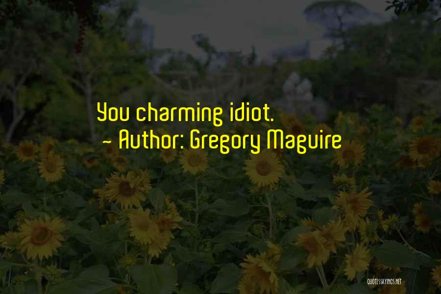 Gregory Maguire Quotes: You Charming Idiot.