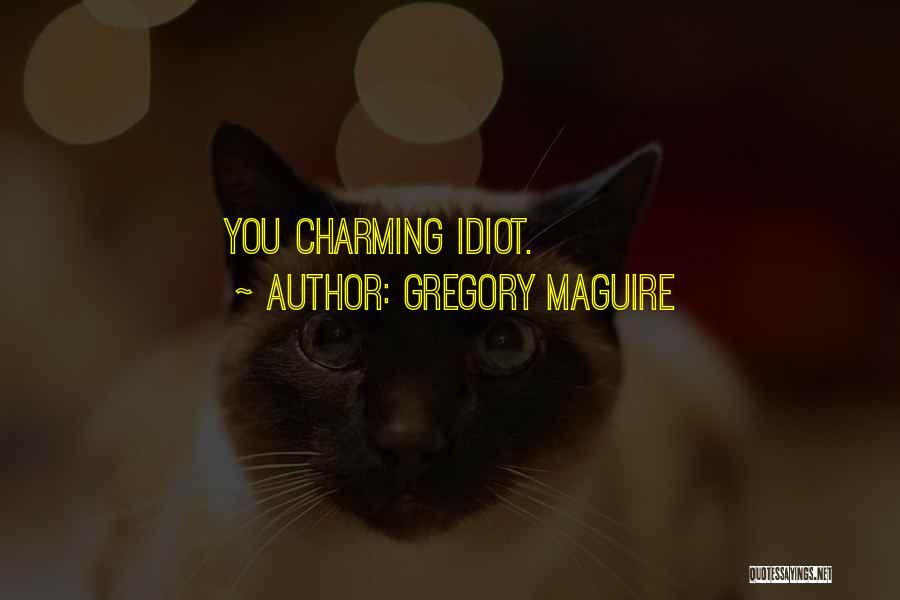 Gregory Maguire Quotes: You Charming Idiot.