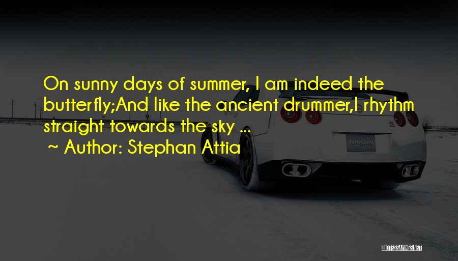 Stephan Attia Quotes: On Sunny Days Of Summer, I Am Indeed The Butterfly;and Like The Ancient Drummer,i Rhythm Straight Towards The Sky ...