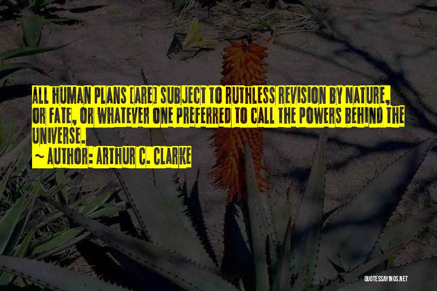 Arthur C. Clarke Quotes: All Human Plans [are] Subject To Ruthless Revision By Nature, Or Fate, Or Whatever One Preferred To Call The Powers