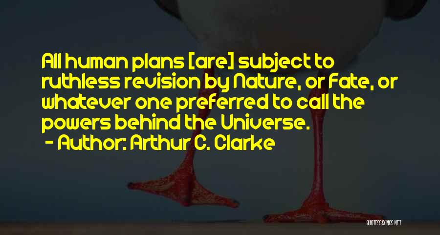 Arthur C. Clarke Quotes: All Human Plans [are] Subject To Ruthless Revision By Nature, Or Fate, Or Whatever One Preferred To Call The Powers