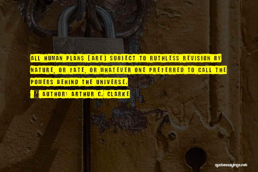 Arthur C. Clarke Quotes: All Human Plans [are] Subject To Ruthless Revision By Nature, Or Fate, Or Whatever One Preferred To Call The Powers