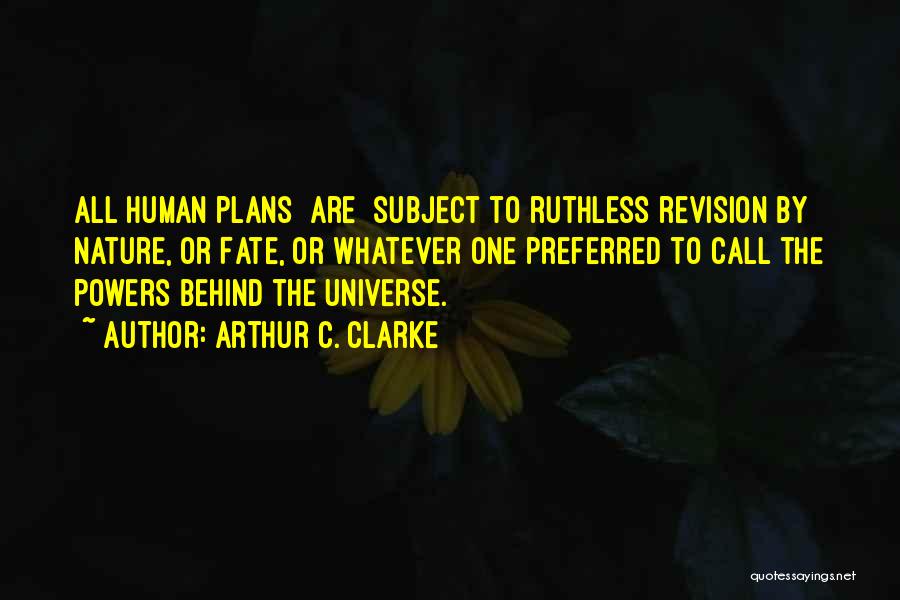 Arthur C. Clarke Quotes: All Human Plans [are] Subject To Ruthless Revision By Nature, Or Fate, Or Whatever One Preferred To Call The Powers