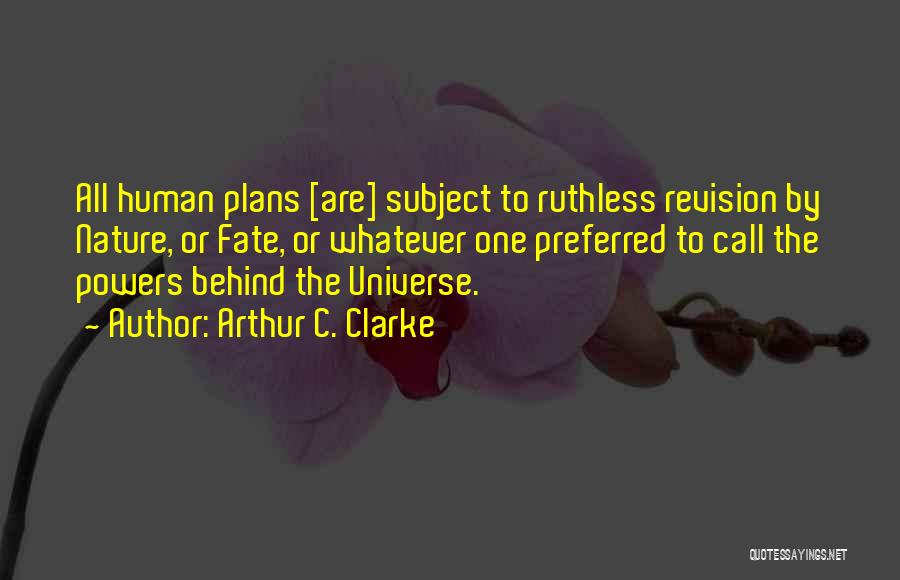 Arthur C. Clarke Quotes: All Human Plans [are] Subject To Ruthless Revision By Nature, Or Fate, Or Whatever One Preferred To Call The Powers