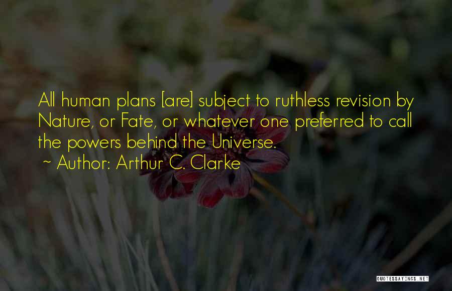 Arthur C. Clarke Quotes: All Human Plans [are] Subject To Ruthless Revision By Nature, Or Fate, Or Whatever One Preferred To Call The Powers