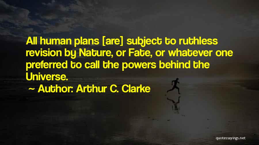 Arthur C. Clarke Quotes: All Human Plans [are] Subject To Ruthless Revision By Nature, Or Fate, Or Whatever One Preferred To Call The Powers