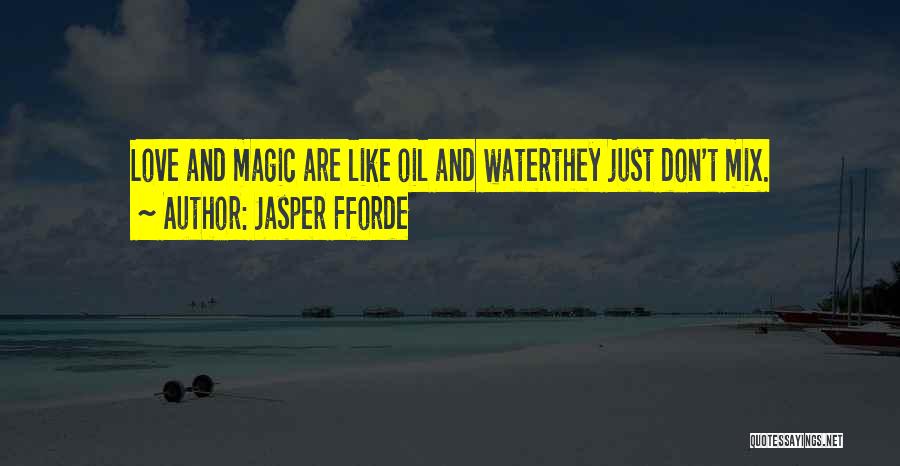 Jasper Fforde Quotes: Love And Magic Are Like Oil And Waterthey Just Don't Mix.