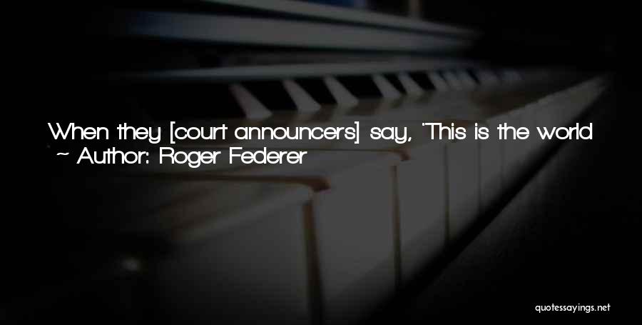 Roger Federer Quotes: When They [court Announcers] Say, 'this Is The World No. 2,' It Just Doesn't Sound Right To Me Because Either