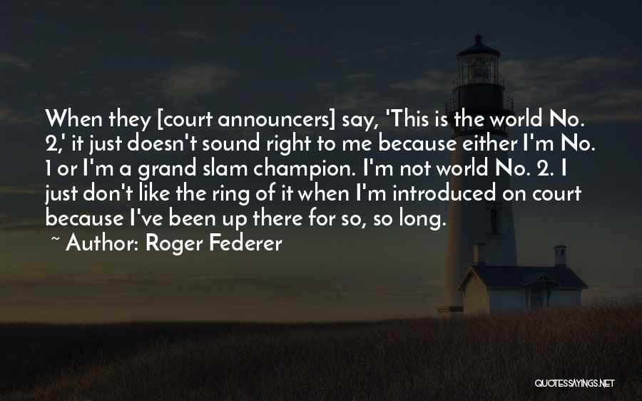 Roger Federer Quotes: When They [court Announcers] Say, 'this Is The World No. 2,' It Just Doesn't Sound Right To Me Because Either