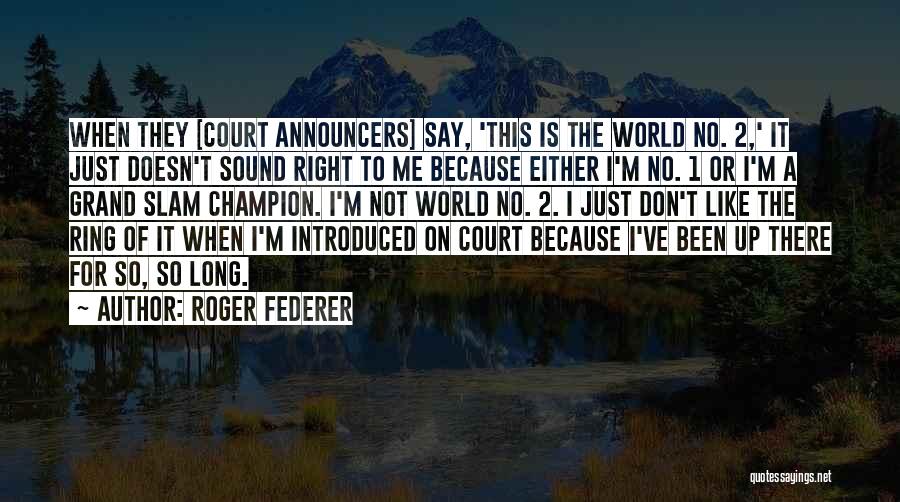Roger Federer Quotes: When They [court Announcers] Say, 'this Is The World No. 2,' It Just Doesn't Sound Right To Me Because Either