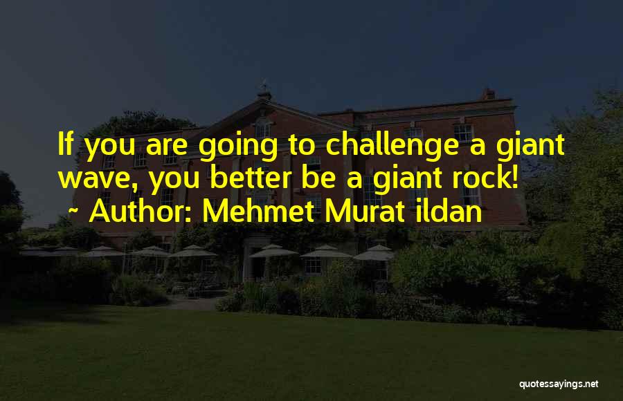 Mehmet Murat Ildan Quotes: If You Are Going To Challenge A Giant Wave, You Better Be A Giant Rock!