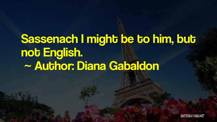 Diana Gabaldon Quotes: Sassenach I Might Be To Him, But Not English.