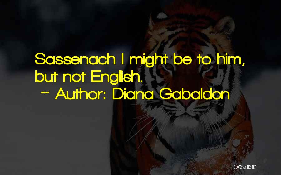 Diana Gabaldon Quotes: Sassenach I Might Be To Him, But Not English.