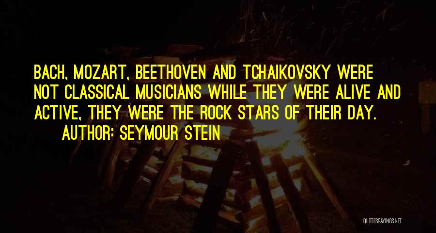 Seymour Stein Quotes: Bach, Mozart, Beethoven And Tchaikovsky Were Not Classical Musicians While They Were Alive And Active, They Were The Rock Stars