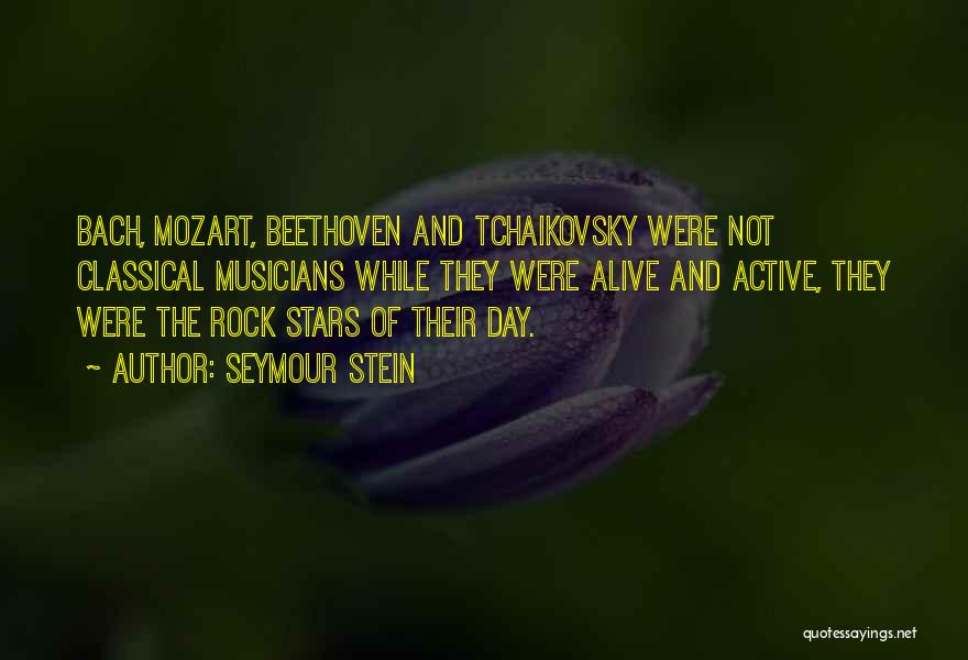 Seymour Stein Quotes: Bach, Mozart, Beethoven And Tchaikovsky Were Not Classical Musicians While They Were Alive And Active, They Were The Rock Stars