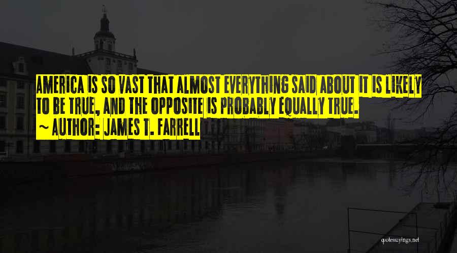 James T. Farrell Quotes: America Is So Vast That Almost Everything Said About It Is Likely To Be True, And The Opposite Is Probably