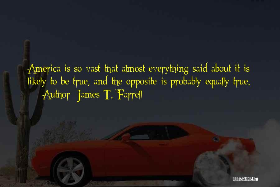 James T. Farrell Quotes: America Is So Vast That Almost Everything Said About It Is Likely To Be True, And The Opposite Is Probably