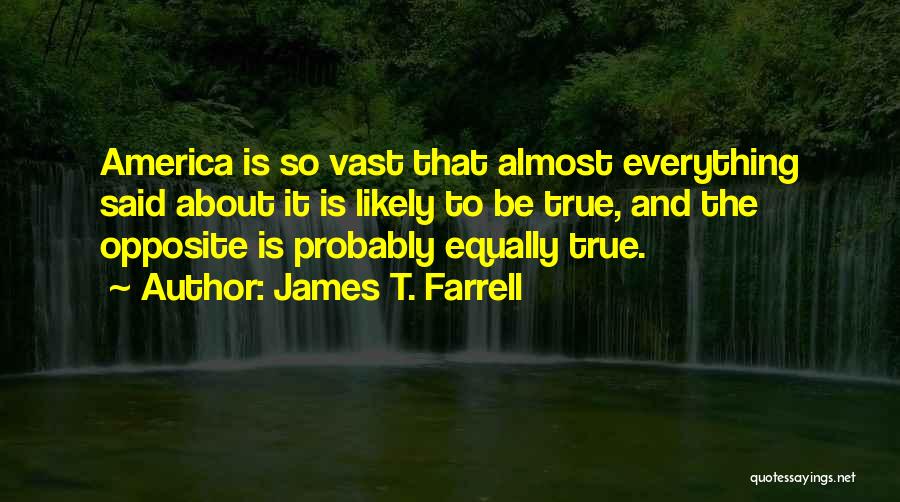 James T. Farrell Quotes: America Is So Vast That Almost Everything Said About It Is Likely To Be True, And The Opposite Is Probably