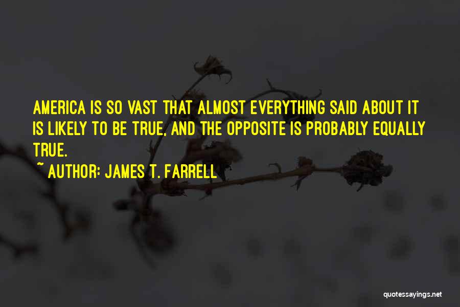 James T. Farrell Quotes: America Is So Vast That Almost Everything Said About It Is Likely To Be True, And The Opposite Is Probably