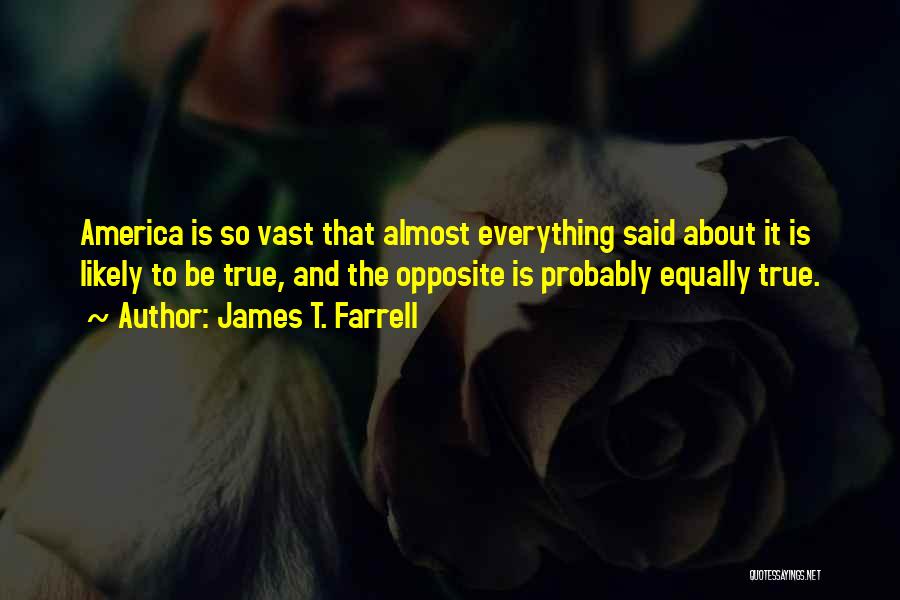 James T. Farrell Quotes: America Is So Vast That Almost Everything Said About It Is Likely To Be True, And The Opposite Is Probably