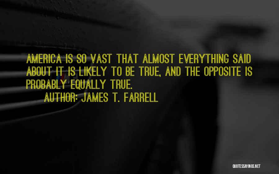 James T. Farrell Quotes: America Is So Vast That Almost Everything Said About It Is Likely To Be True, And The Opposite Is Probably