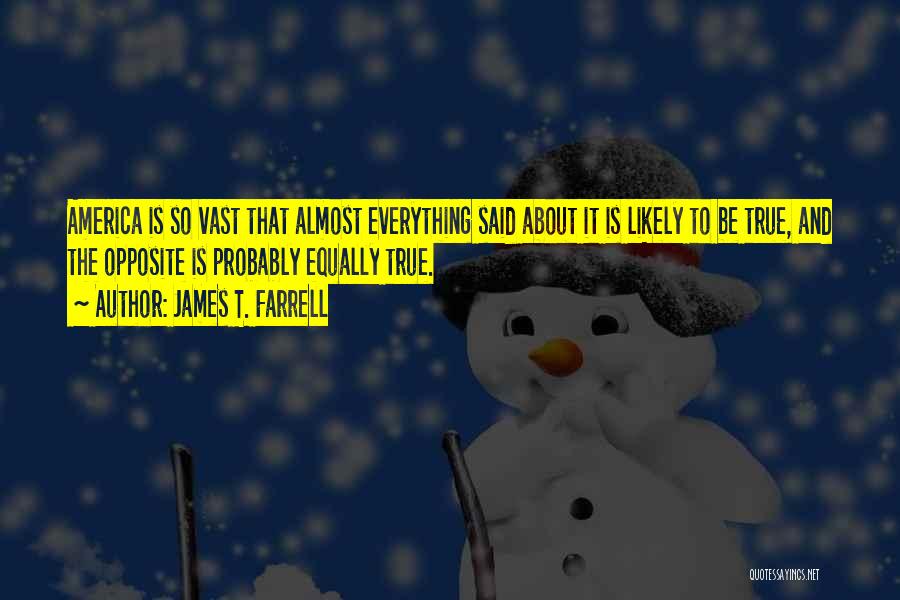 James T. Farrell Quotes: America Is So Vast That Almost Everything Said About It Is Likely To Be True, And The Opposite Is Probably