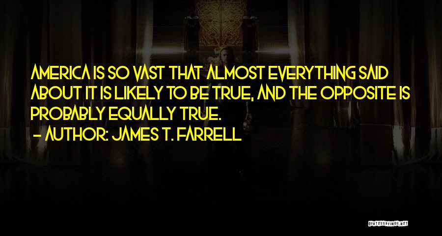 James T. Farrell Quotes: America Is So Vast That Almost Everything Said About It Is Likely To Be True, And The Opposite Is Probably