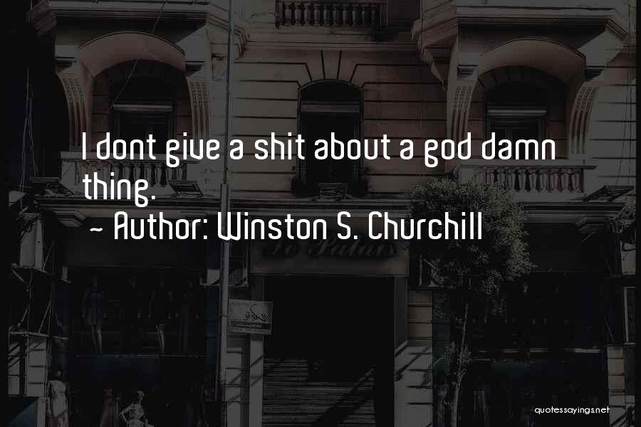 Winston S. Churchill Quotes: I Dont Give A Shit About A God Damn Thing.
